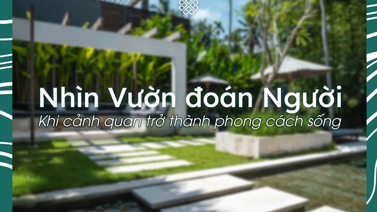 Nhìn Vườn Đoán Người: Cảnh Quan Là Phong Cách Sống